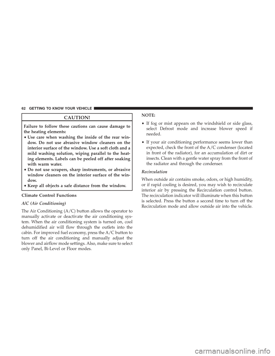 JEEP PATRIOT 2017 1.G Repair Manual CAUTION!
Failure to follow these cautions can cause damage to
the heating elements:
•Use care when washing the inside of the rear win-
dow. Do not use abrasive window cleaners on the
interior surfac JEEP PATRIOT 2017 1.G Repair Manual CAUTION!
Failure to follow these cautions can cause damage to
the heating elements:
•Use care when washing the inside of the rear win-
dow. Do not use abrasive window cleaners on the
interior surfac