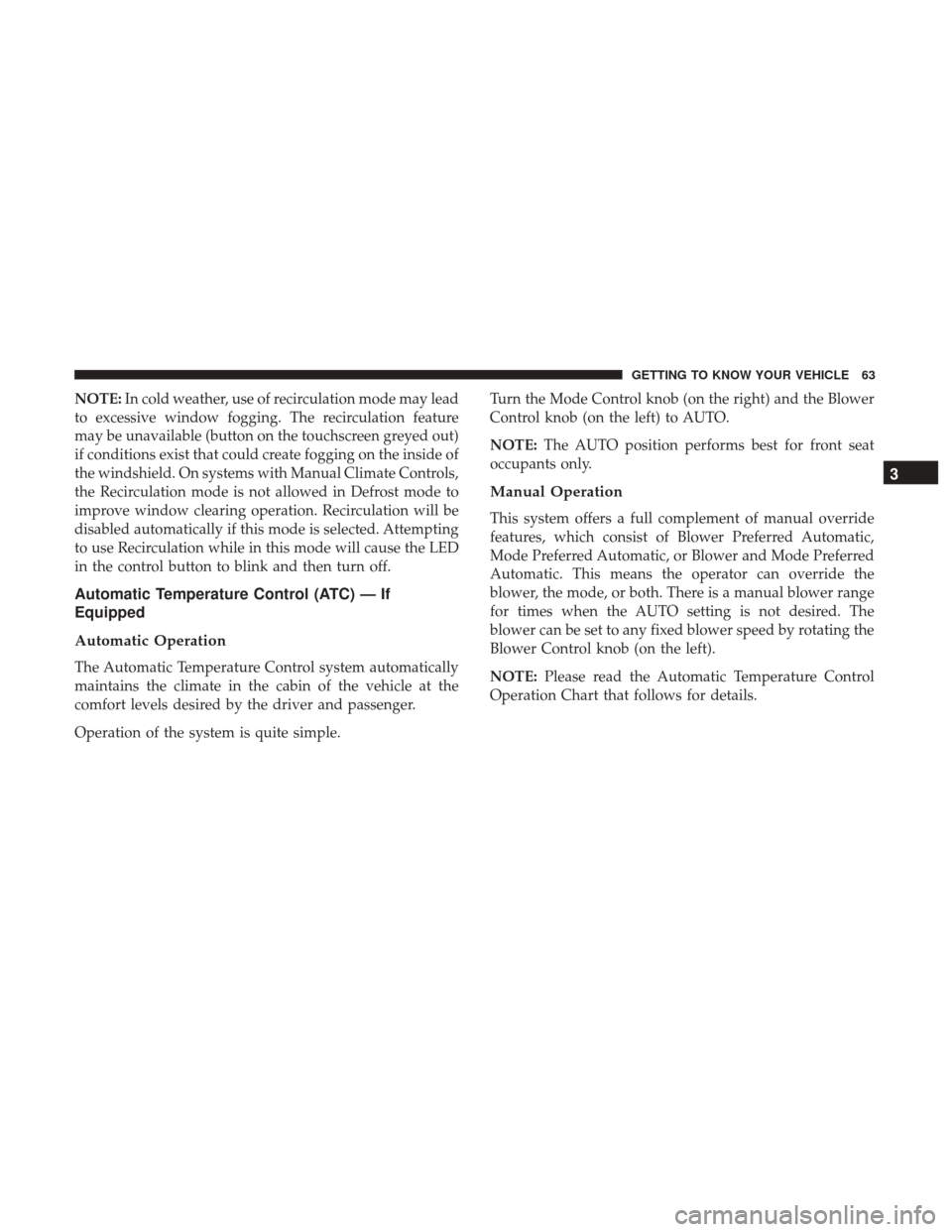 JEEP PATRIOT 2017 1.G Repair Manual NOTE:In cold weather, use of recirculation mode may lead
to excessive window fogging. The recirculation feature
may be unavailable (button on the touchscreen greyed out)
if conditions exist that could JEEP PATRIOT 2017 1.G Repair Manual NOTE:In cold weather, use of recirculation mode may lead
to excessive window fogging. The recirculation feature
may be unavailable (button on the touchscreen greyed out)
if conditions exist that could