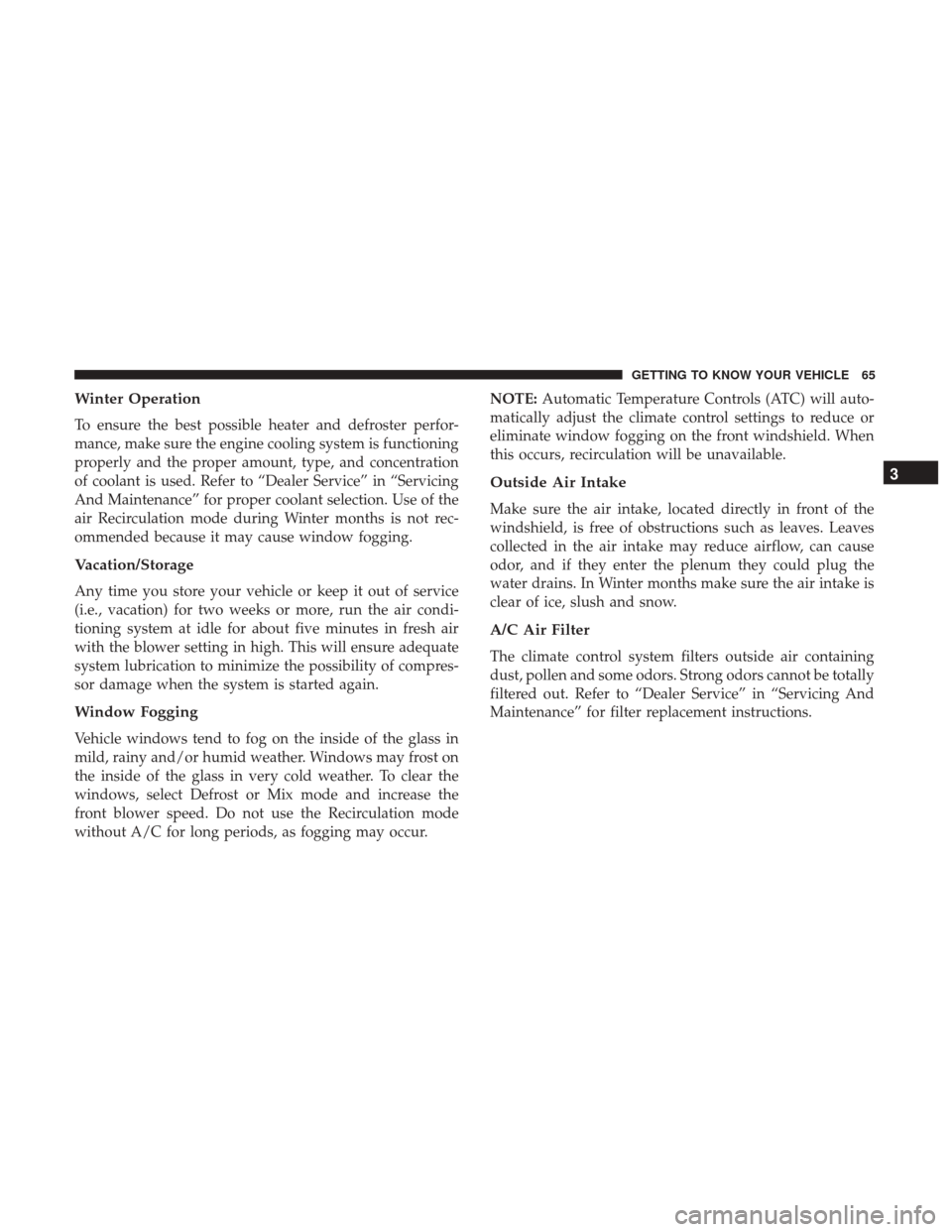 JEEP PATRIOT 2017 1.G Repair Manual Winter Operation
To ensure the best possible heater and defroster perfor-
mance, make sure the engine cooling system is functioning
properly and the proper amount, type, and concentration
of coolant i JEEP PATRIOT 2017 1.G Repair Manual Winter Operation
To ensure the best possible heater and defroster perfor-
mance, make sure the engine cooling system is functioning
properly and the proper amount, type, and concentration
of coolant i