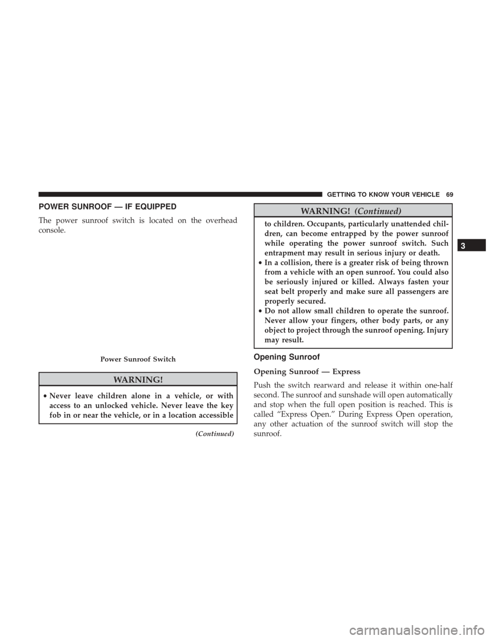 JEEP PATRIOT 2017 1.G Manual PDF POWER SUNROOF — IF EQUIPPED
The power sunroof switch is located on the overhead
console.
WARNING!
•Never leave children alone in a vehicle, or with
access to an unlocked vehicle. Never leave the k JEEP PATRIOT 2017 1.G Manual PDF POWER SUNROOF — IF EQUIPPED
The power sunroof switch is located on the overhead
console.
WARNING!
•Never leave children alone in a vehicle, or with
access to an unlocked vehicle. Never leave the k
