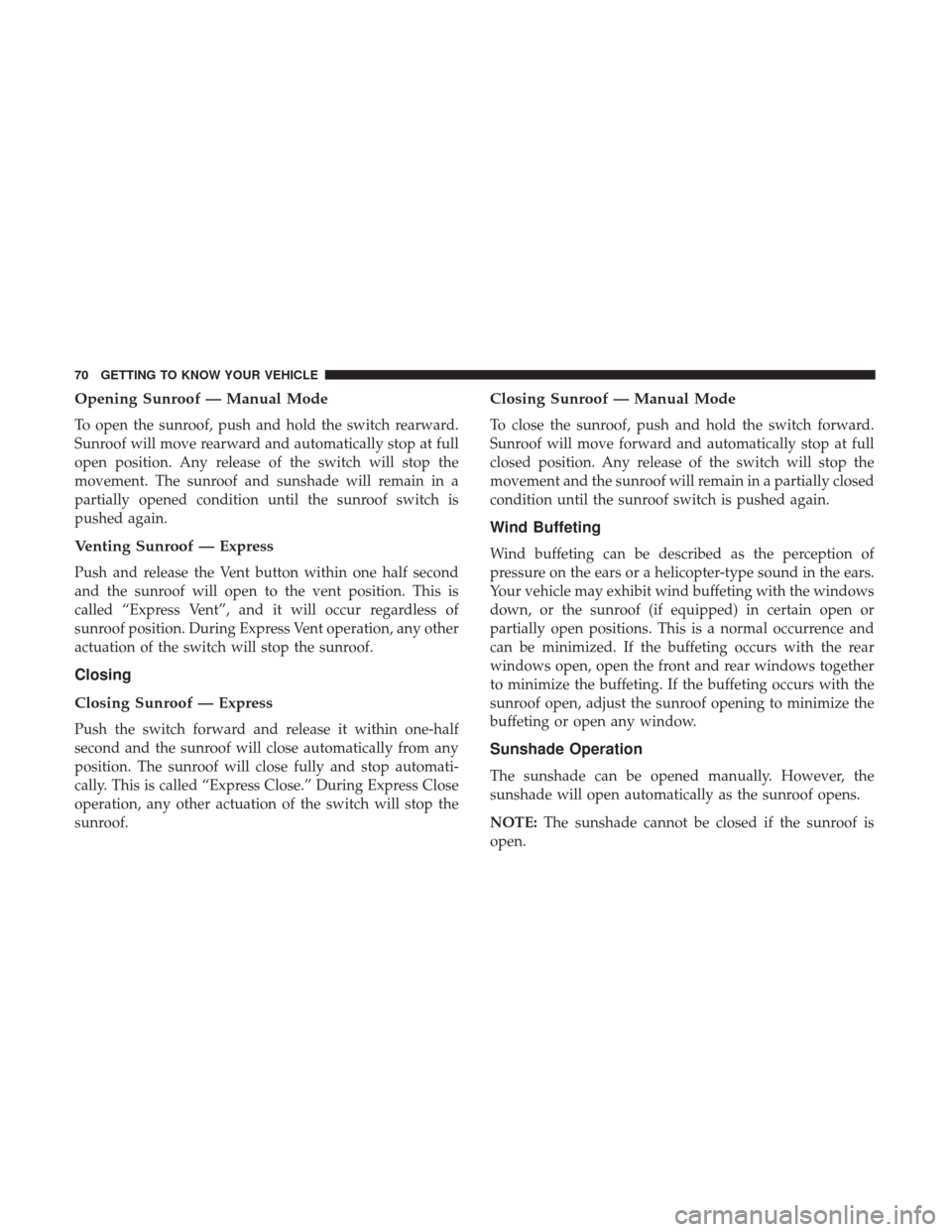 JEEP PATRIOT 2017 1.G Manual PDF Opening Sunroof — Manual Mode
To open the sunroof, push and hold the switch rearward.
Sunroof will move rearward and automatically stop at full
open position. Any release of the switch will stop the JEEP PATRIOT 2017 1.G Manual PDF Opening Sunroof — Manual Mode
To open the sunroof, push and hold the switch rearward.
Sunroof will move rearward and automatically stop at full
open position. Any release of the switch will stop the