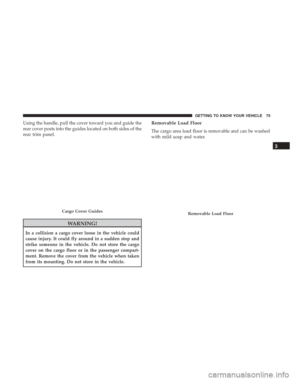 JEEP PATRIOT 2017 1.G Manual PDF Using the handle, pull the cover toward you and guide the
rear cover posts into the guides located on both sides of the
rear trim panel.
WARNING!
In a collision a cargo cover loose in the vehicle coul JEEP PATRIOT 2017 1.G Manual PDF Using the handle, pull the cover toward you and guide the
rear cover posts into the guides located on both sides of the
rear trim panel.
WARNING!
In a collision a cargo cover loose in the vehicle coul