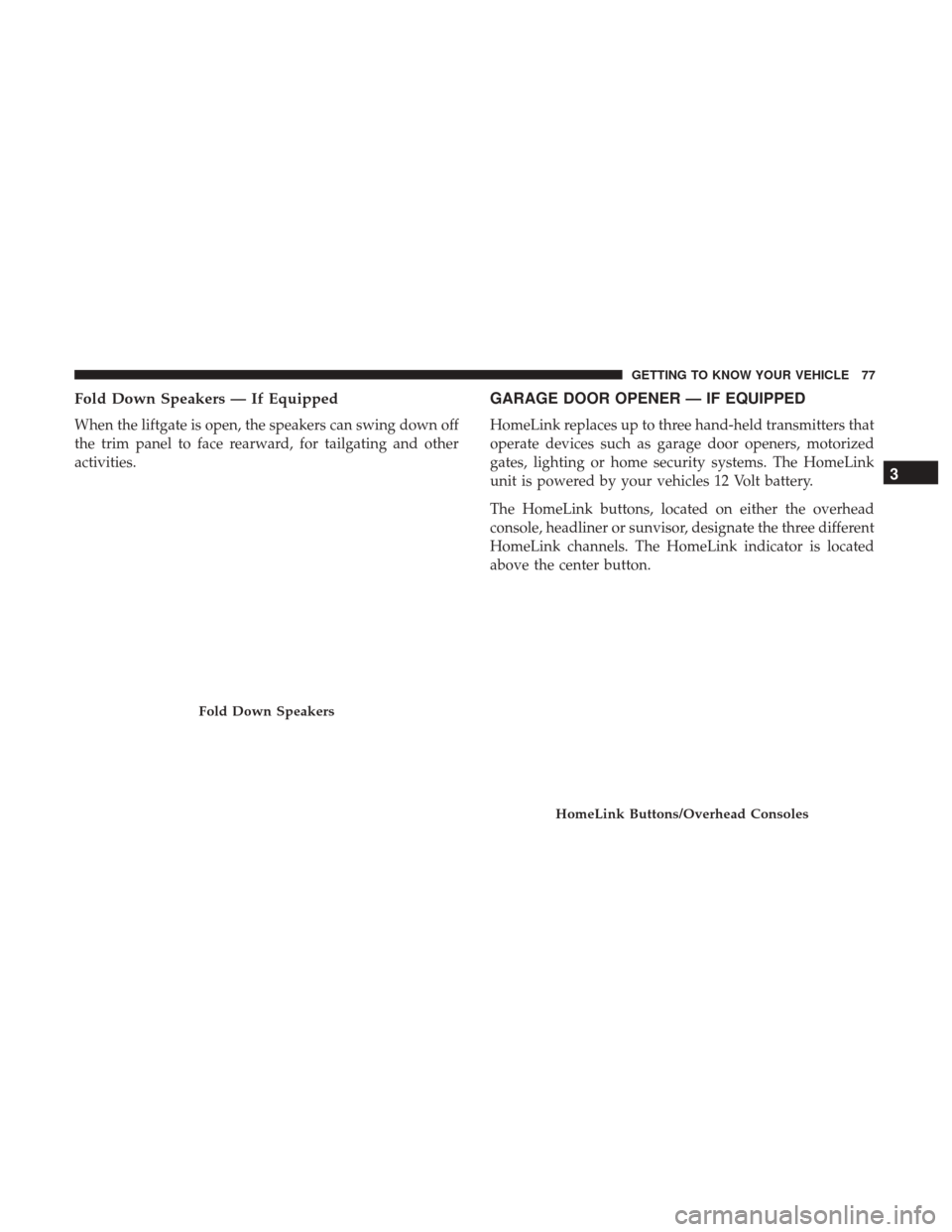 JEEP PATRIOT 2017 1.G Manual PDF Fold Down Speakers — If Equipped
When the liftgate is open, the speakers can swing down off
the trim panel to face rearward, for tailgating and other
activities.
GARAGE DOOR OPENER — IF EQUIPPED
H JEEP PATRIOT 2017 1.G Manual PDF Fold Down Speakers — If Equipped
When the liftgate is open, the speakers can swing down off
the trim panel to face rearward, for tailgating and other
activities.
GARAGE DOOR OPENER — IF EQUIPPED
H