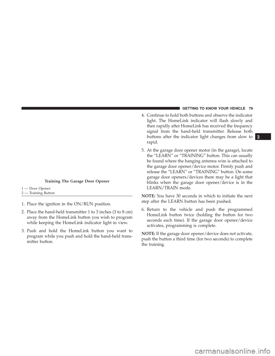 JEEP PATRIOT 2017 1.G Manual Online 1. Place the ignition in the ON/RUN position.
2. Place the hand-held transmitter 1 to 3 inches (3 to 8 cm)away from the HomeLink button you wish to program
while keeping the HomeLink indicator light i JEEP PATRIOT 2017 1.G Manual Online 1. Place the ignition in the ON/RUN position.
2. Place the hand-held transmitter 1 to 3 inches (3 to 8 cm)away from the HomeLink button you wish to program
while keeping the HomeLink indicator light i