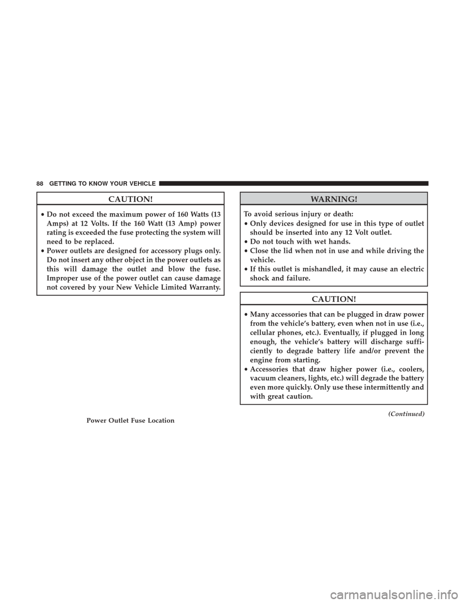 JEEP PATRIOT 2017 1.G Manual Online CAUTION!
•Do not exceed the maximum power of 160 Watts (13
Amps) at 12 Volts. If the 160 Watt (13 Amp) power
rating is exceeded the fuse protecting the system will
need to be replaced.
• Power out JEEP PATRIOT 2017 1.G Manual Online CAUTION!
•Do not exceed the maximum power of 160 Watts (13
Amps) at 12 Volts. If the 160 Watt (13 Amp) power
rating is exceeded the fuse protecting the system will
need to be replaced.
• Power out