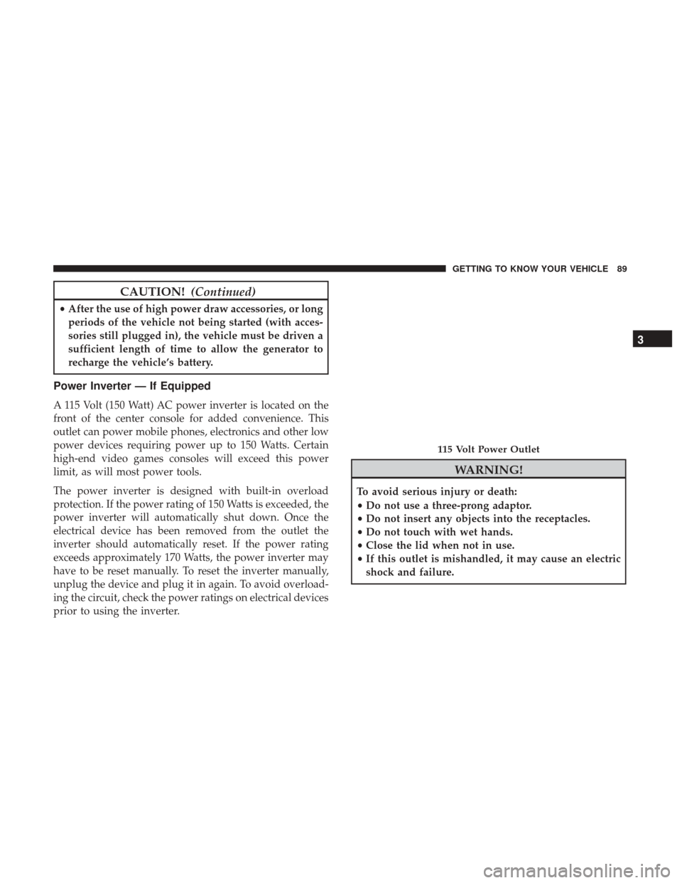 JEEP PATRIOT 2017 1.G Owners Manual CAUTION!(Continued)
•After the use of high power draw accessories, or long
periods of the vehicle not being started (with acces-
sories still plugged in), the vehicle must be driven a
sufficient len