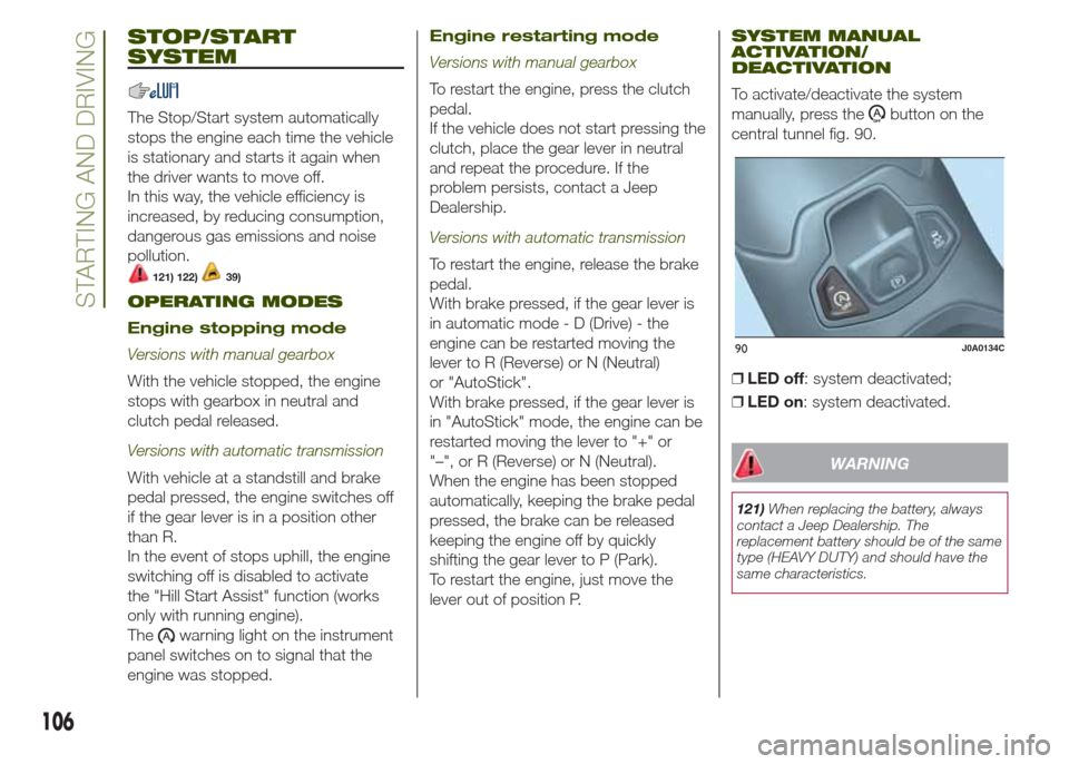 JEEP RENEGADE 2014 1.G Owners Manual STOP/START
SYSTEM
The Stop/Start system automatically
stops the engine each time the vehicle
is stationary and starts it again when
the driver wants to move off.
In this way, the vehicle efficiency is JEEP RENEGADE 2014 1.G Owners Manual STOP/START
SYSTEM
The Stop/Start system automatically
stops the engine each time the vehicle
is stationary and starts it again when
the driver wants to move off.
In this way, the vehicle efficiency is
