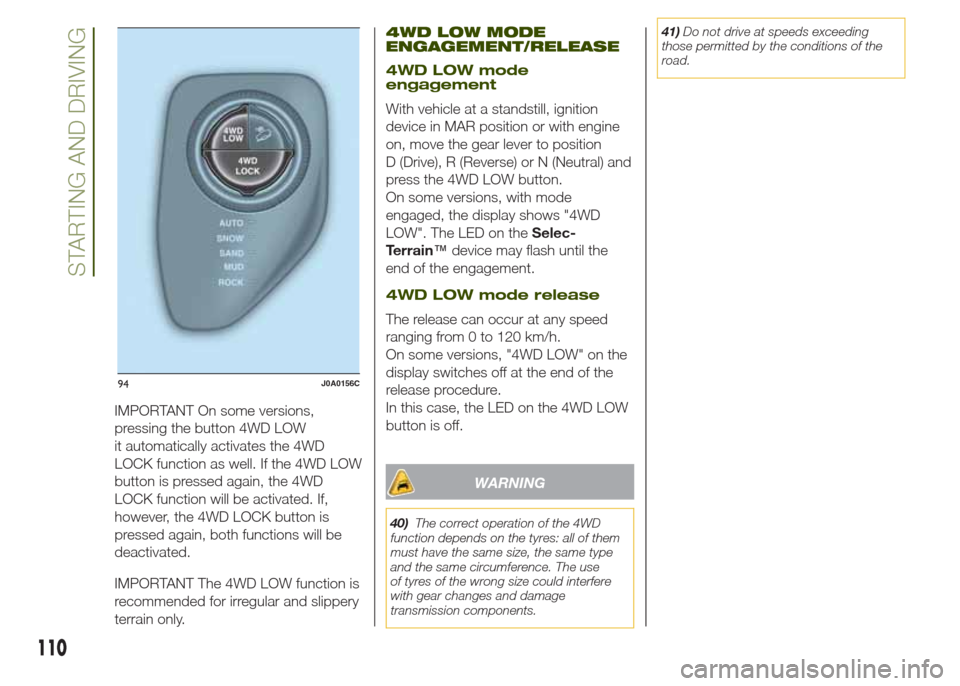 JEEP RENEGADE 2014 1.G Owners Manual IMPORTANT On some versions,
pressing the button 4WD LOW
it automatically activates the 4WD
LOCK function as well. If the 4WD LOW
button is pressed again, the 4WD
LOCK function will be activated. If,
h