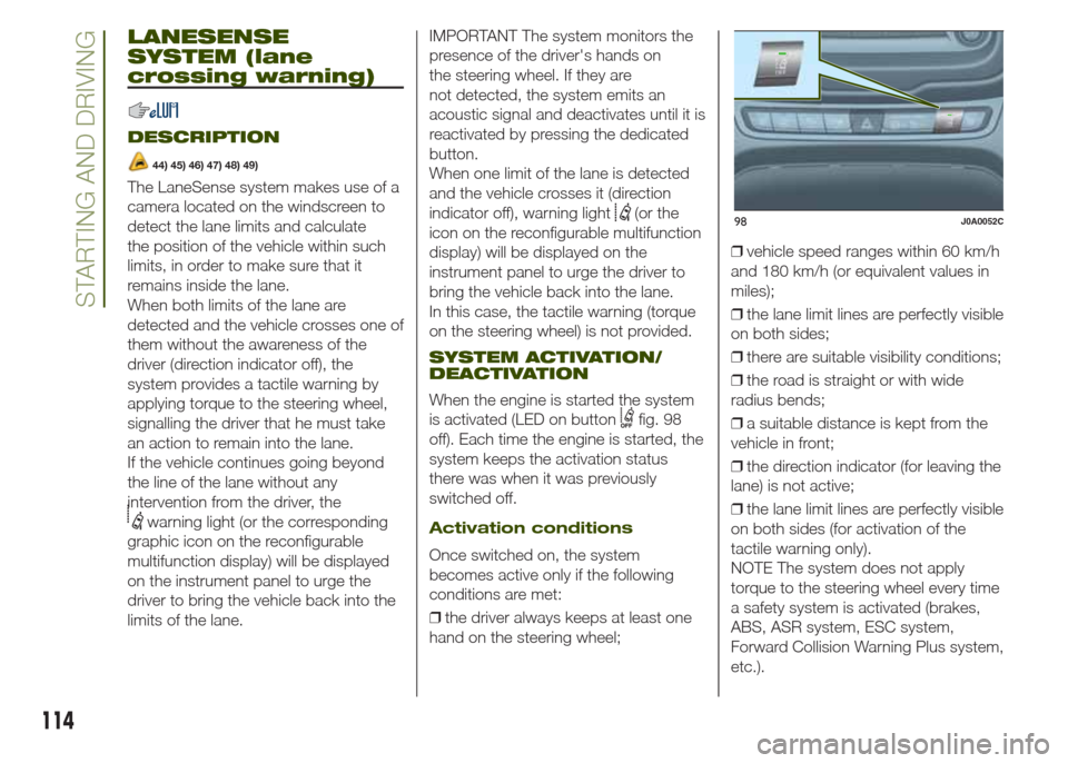 JEEP RENEGADE 2014 1.G Owners Manual LANESENSE
SYSTEM (lane
crossing warning)
DESCRIPTION
44) 45) 46) 47) 48) 49)
The LaneSense system makes use of a
camera located on the windscreen to
detect the lane limits and calculate
the position o