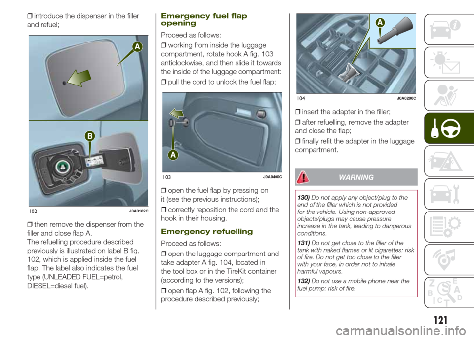 JEEP RENEGADE 2014 1.G Owners Manual ❒introduce the dispenser in the filler
and refuel;
❒then remove the dispenser from the
filler and close flap A.
The refuelling procedure described
previously is illustrated on label B fig.
102, wh