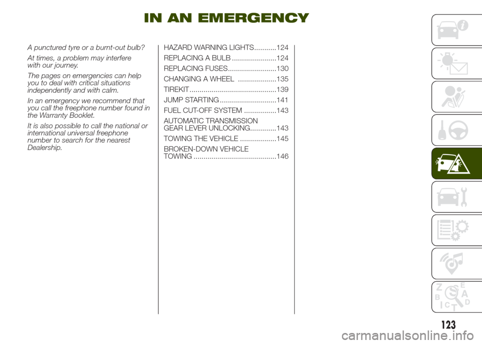 JEEP RENEGADE 2014 1.G Owners Manual IN AN EMERGENCY
A punctured tyre or a burnt-out bulb?
At times, a problem may interfere
with our journey.
The pages on emergencies can help
you to deal with critical situations
independently and with 