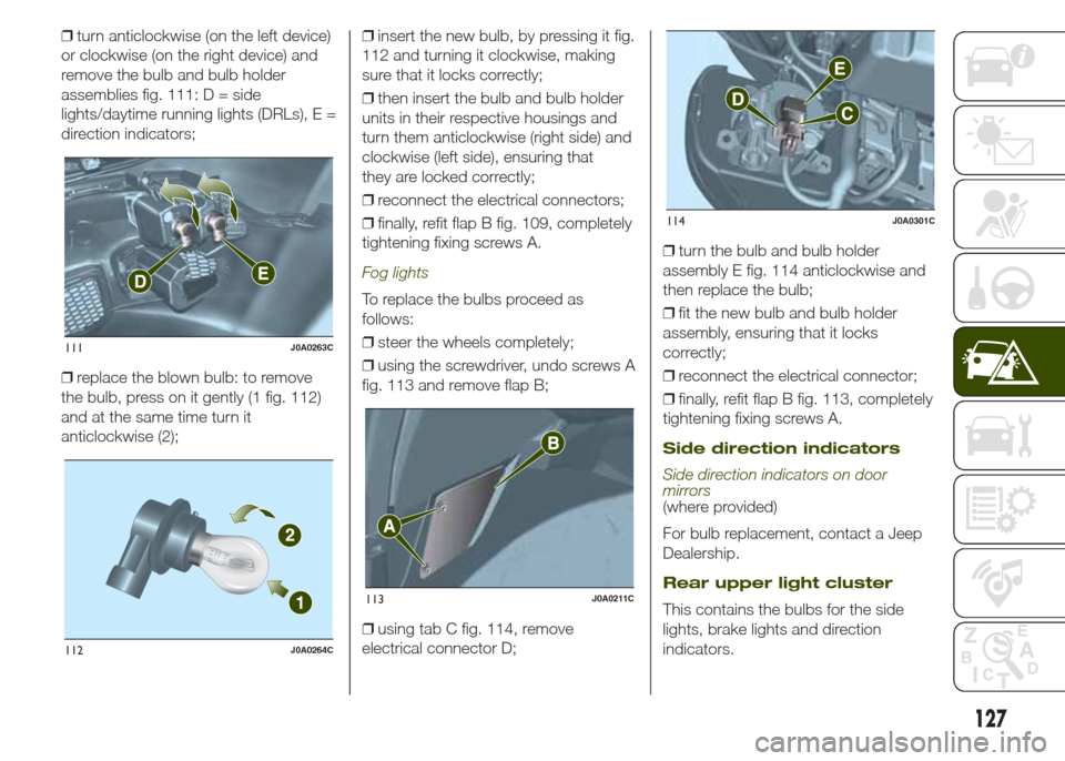JEEP RENEGADE 2014 1.G Owners Manual ❒turn anticlockwise (on the left device)
or clockwise (on the right device) and
remove the bulb and bulb holder
assemblies fig. 111: D = side
lights/daytime running lights (DRLs), E =
direction indi