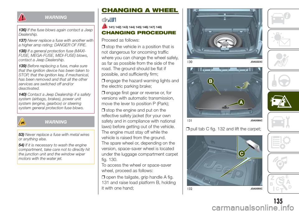 JEEP RENEGADE 2014 1.G Owners Manual WARNING
136)If the fuse blows again contact a Jeep
Dealership.
137)Never replace a fuse with another with
a higher amp rating; DANGER OF FIRE.
138)If a general protection fuse (MAXI-
FUSE, MEGA-FUSE, JEEP RENEGADE 2014 1.G Owners Manual WARNING
136)If the fuse blows again contact a Jeep
Dealership.
137)Never replace a fuse with another with
a higher amp rating; DANGER OF FIRE.
138)If a general protection fuse (MAXI-
FUSE, MEGA-FUSE,