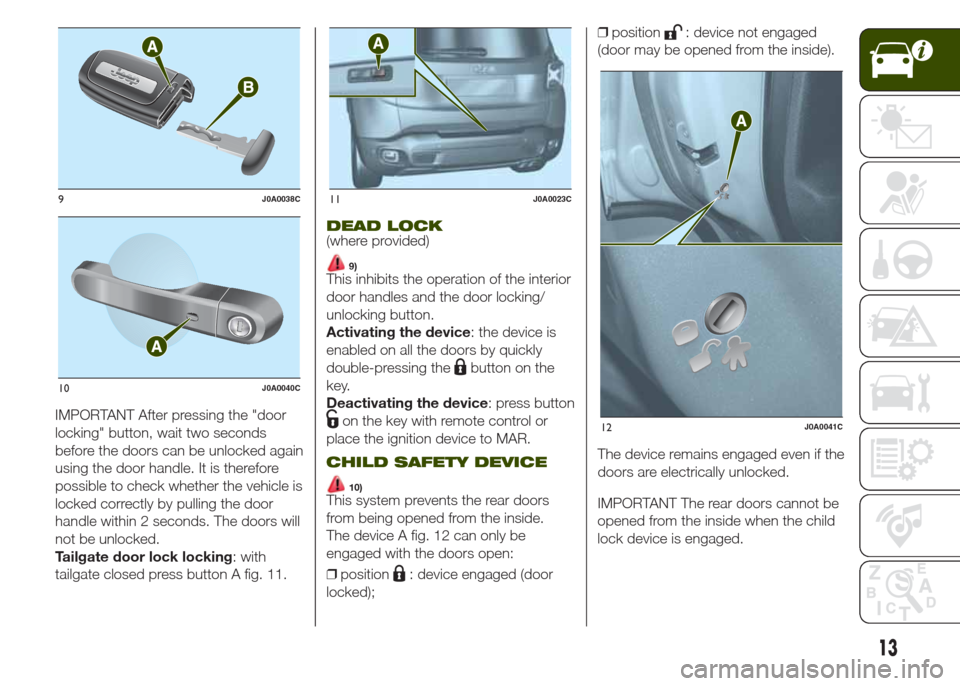 JEEP RENEGADE 2014 1.G User Guide IMPORTANT After pressing the "door
locking" button, wait two seconds
before the doors can be unlocked again
using the door handle. It is therefore
possible to check whether the vehicle is
locked corre JEEP RENEGADE 2014 1.G User Guide IMPORTANT After pressing the "door
locking" button, wait two seconds
before the doors can be unlocked again
using the door handle. It is therefore
possible to check whether the vehicle is
locked corre