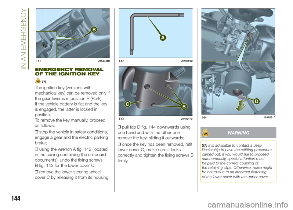 JEEP RENEGADE 2014 1.G Owners Manual EMERGENCY REMOVAL
OF THE IGNITION KEY
57)
The ignition key (versions with
mechanical key) can be removed only if
the gear lever is in position P (Park).
If the vehicle battery is flat and the key
is e JEEP RENEGADE 2014 1.G Owners Manual EMERGENCY REMOVAL
OF THE IGNITION KEY
57)
The ignition key (versions with
mechanical key) can be removed only if
the gear lever is in position P (Park).
If the vehicle battery is flat and the key
is e