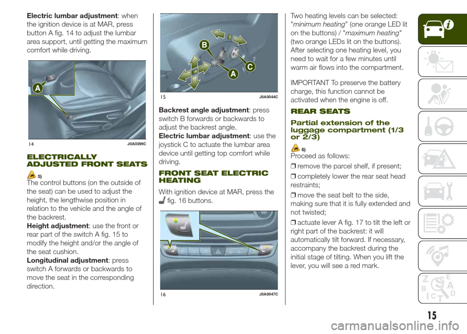 JEEP RENEGADE 2014 1.G Owners Manual Electric lumbar adjustment: when
the ignition device is at MAR, press
button A fig. 14 to adjust the lumbar
area support, until getting the maximum
comfort while driving.
ELECTRICALLY
ADJUSTED FRONT S