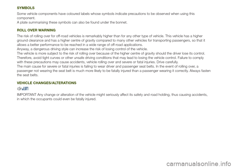 JEEP RENEGADE 2014 1.G Owners Manual SYMBOLS
Some vehicle components have coloured labels whose symbols indicate precautions to be observed when using this
component.
A plate summarising these symbols can also be found under the bonnet.
