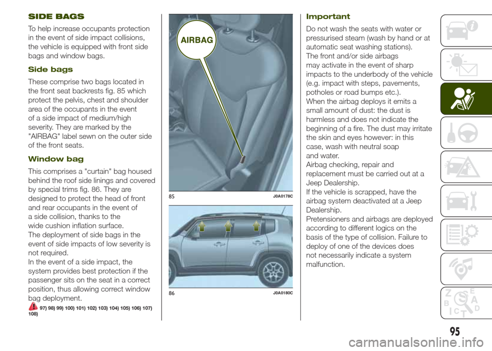 JEEP RENEGADE 2014 1.G Owners Manual SIDE BAGS
To help increase occupants protection
in the event of side impact collisions,
the vehicle is equipped with front side
bags and window bags.
Side bags
These comprise two bags located in
the f