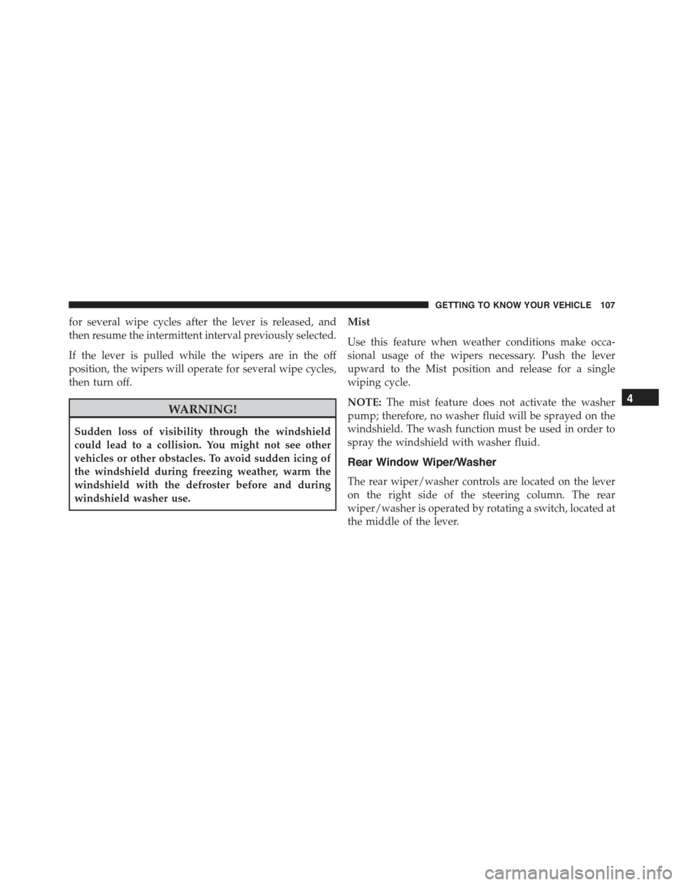 JEEP RENEGADE 2015 1.G Owners Manual for several wipe cycles after the lever is released, and
then resume the intermittent interval previously selected.
If the lever is pulled while the wipers are in the off
position, the wipers will ope