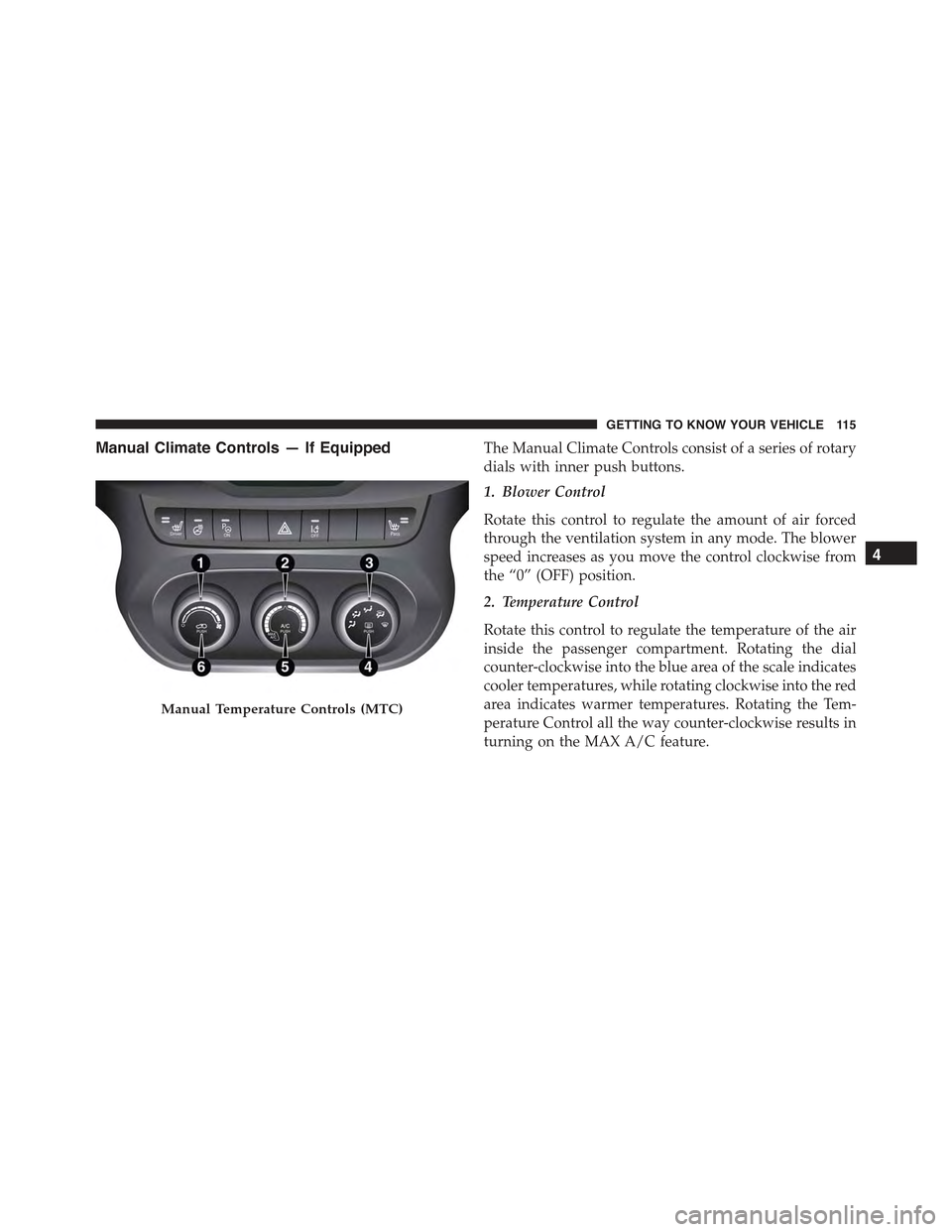 JEEP RENEGADE 2015 1.G Owners Manual Manual Climate Controls — If EquippedThe Manual Climate Controls consist of a series of rotary
dials with inner push buttons.
1. Blower Control
Rotate this control to regulate the amount of air forc JEEP RENEGADE 2015 1.G Owners Manual Manual Climate Controls — If EquippedThe Manual Climate Controls consist of a series of rotary
dials with inner push buttons.
1. Blower Control
Rotate this control to regulate the amount of air forc