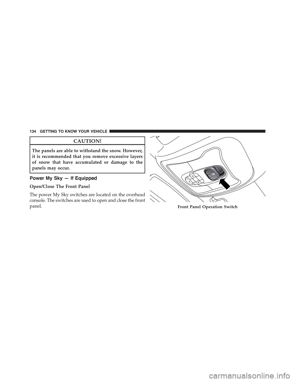 JEEP RENEGADE 2015 1.G Owners Manual CAUTION!
The panels are able to withstand the snow. However,
it is recommended that you remove excessive layers
of snow that have accumulated or damage to the
panels may occur.
Power My Sky — If Equ