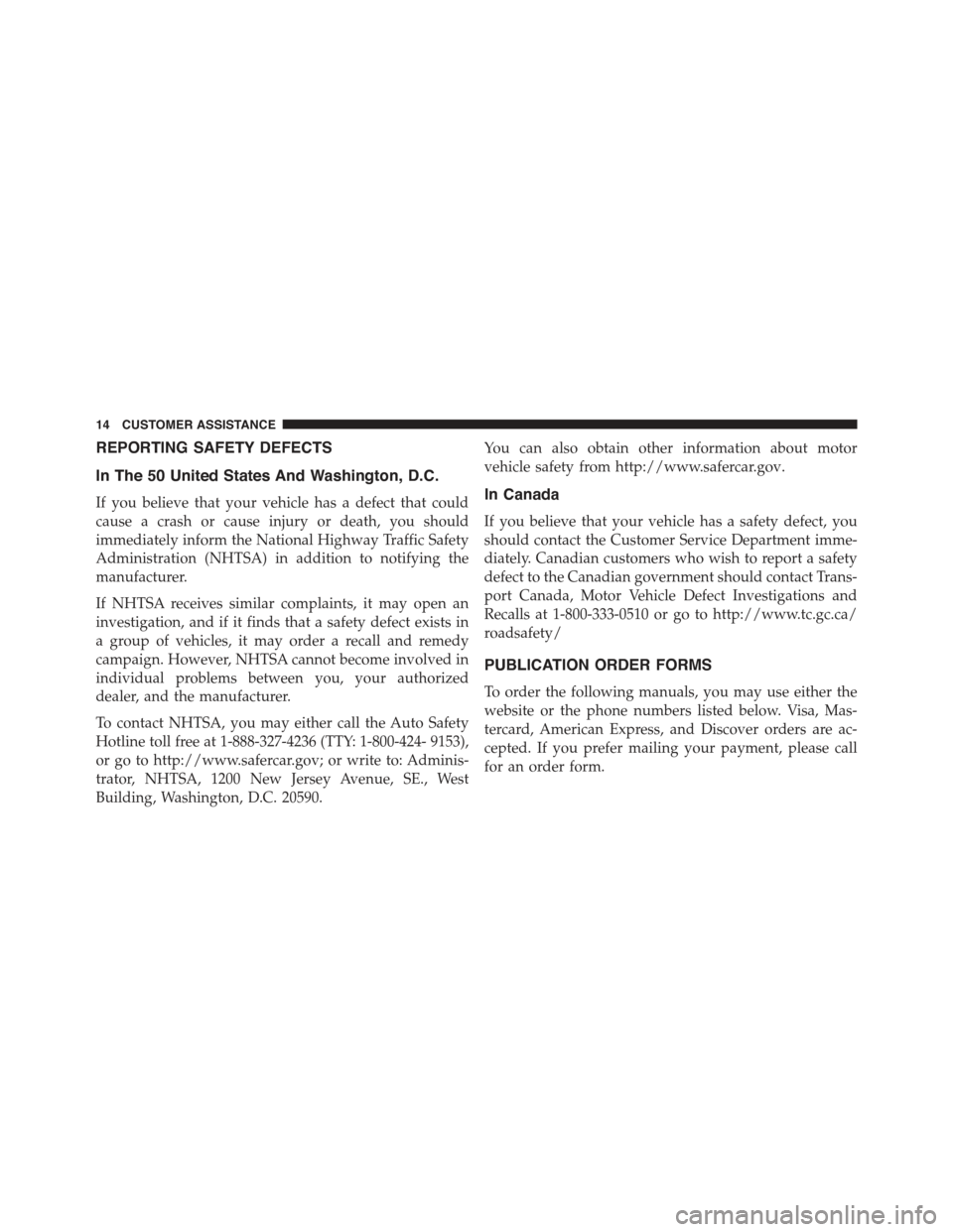 JEEP RENEGADE 2015 1.G User Guide REPORTING SAFETY DEFECTS
In The 50 United States And Washington, D.C.
If you believe that your vehicle has a defect that could
cause a crash or cause injury or death, you should
immediately inform the JEEP RENEGADE 2015 1.G User Guide REPORTING SAFETY DEFECTS
In The 50 United States And Washington, D.C.
If you believe that your vehicle has a defect that could
cause a crash or cause injury or death, you should
immediately inform the