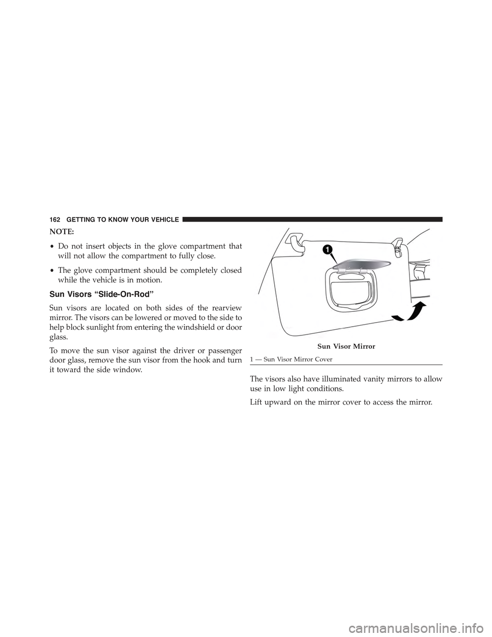 JEEP RENEGADE 2015 1.G Owners Manual NOTE:
•Do not insert objects in the glove compartment that
will not allow the compartment to fully close.
•The glove compartment should be completely closed
while the vehicle is in motion.
Sun Vis