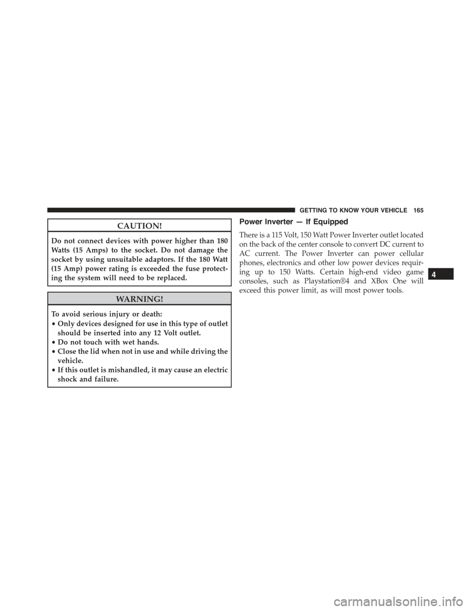 JEEP RENEGADE 2015 1.G Owners Manual CAUTION!
Do not connect devices with power higher than 180
Watts (15 Amps) to the socket. Do not damage the
socket by using unsuitable adaptors. If the 180 Watt
(15 Amp) power rating is exceeded the f JEEP RENEGADE 2015 1.G Owners Manual CAUTION!
Do not connect devices with power higher than 180
Watts (15 Amps) to the socket. Do not damage the
socket by using unsuitable adaptors. If the 180 Watt
(15 Amp) power rating is exceeded the f