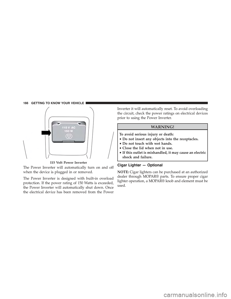 JEEP RENEGADE 2015 1.G Owners Guide The Power Inverter will automatically turn on and off
when the device is plugged in or removed.
The Power Inverter is designed with built-in overload
protection. If the power rating of 150 Watts is ex