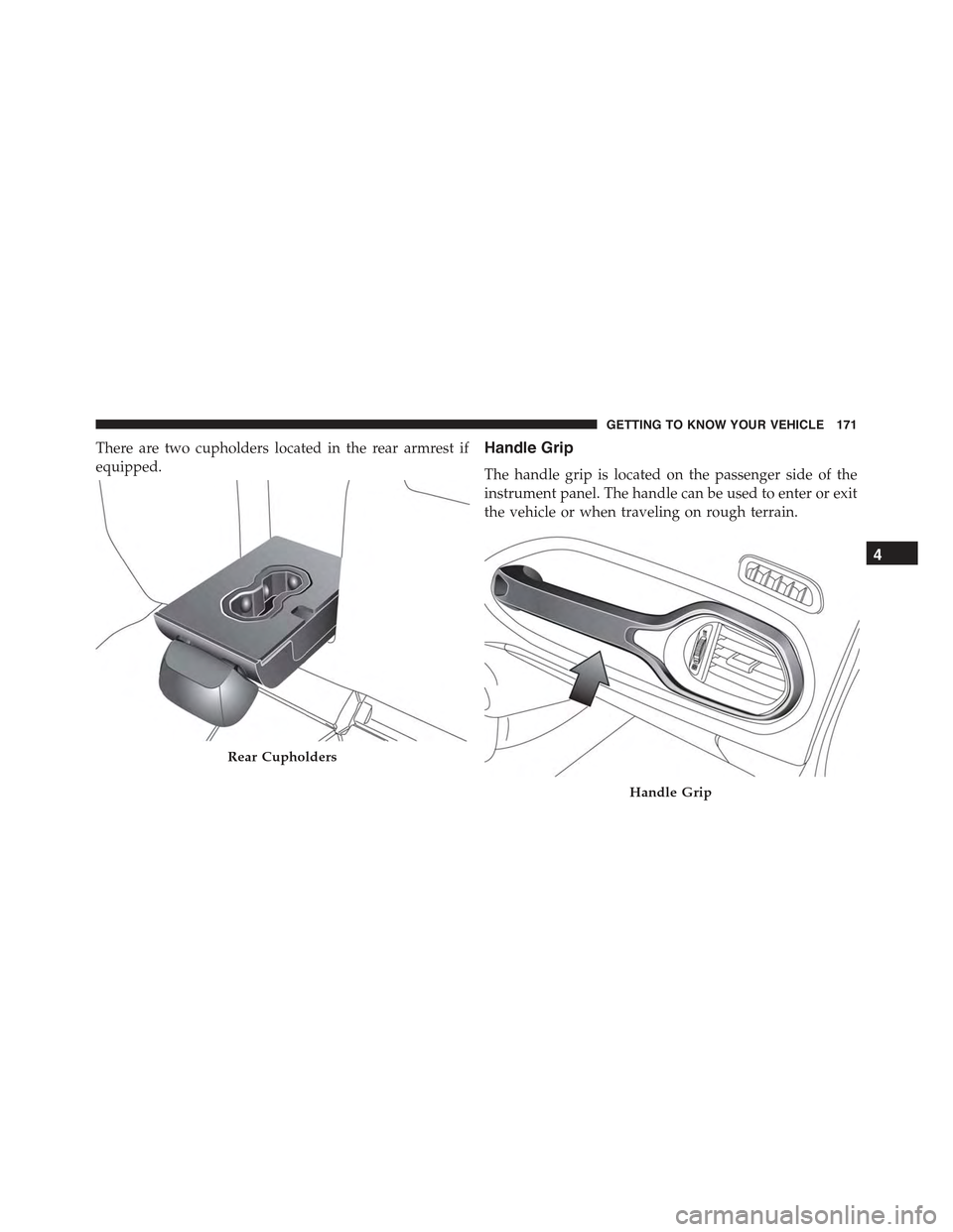 JEEP RENEGADE 2015 1.G Owners Manual There are two cupholders located in the rear armrest if
equipped.
Handle Grip
The handle grip is located on the passenger side of the
instrument panel. The handle can be used to enter or exit
the vehi