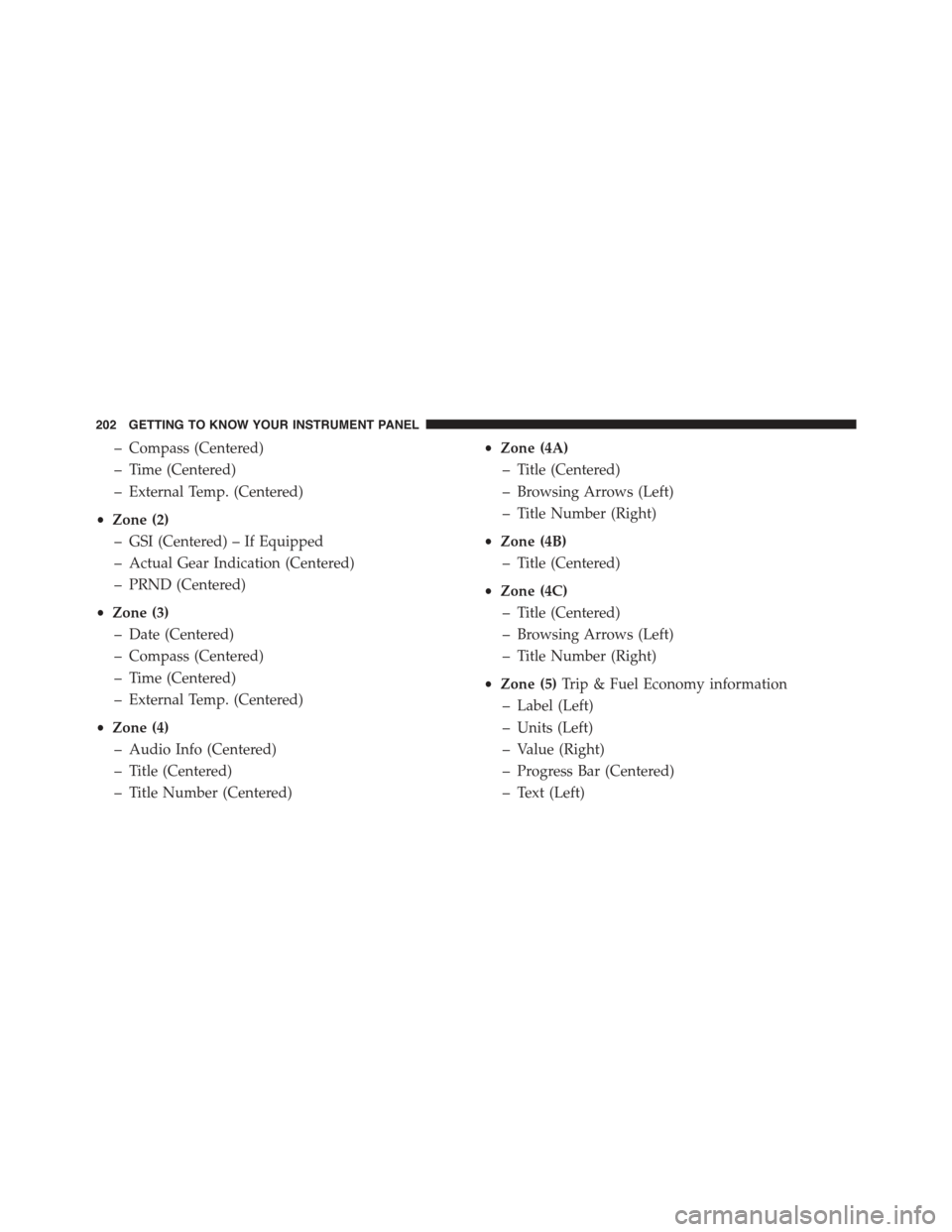 JEEP RENEGADE 2015 1.G Owners Manual – Compass (Centered)
– Time (Centered)
– External Temp. (Centered)
•Zone (2)
– GSI (Centered) – If Equipped
– Actual Gear Indication (Centered)
– PRND (Centered)
•Zone (3)
– Date (