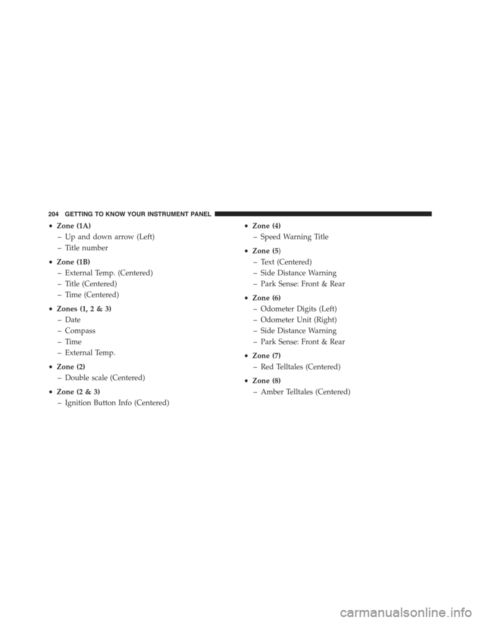 JEEP RENEGADE 2015 1.G Owners Manual •Zone (1A)
– Up and down arrow (Left)
– Title number
•Zone (1B)
– External Temp. (Centered)
– Title (Centered)
– Time (Centered)
•Zones (1, 2 & 3)
– Date
– Compass
– Time
– Ext