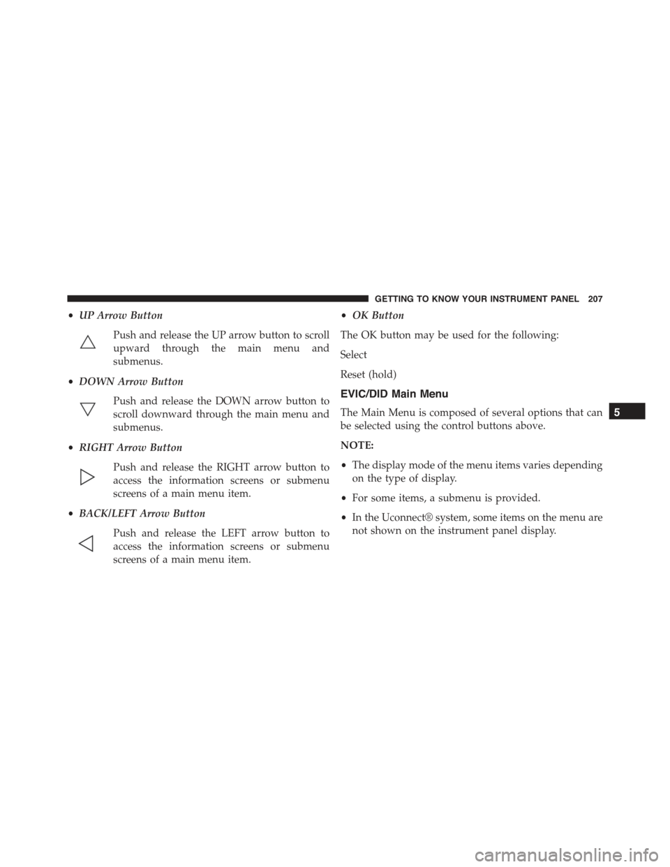 JEEP RENEGADE 2015 1.G Owners Manual •UP Arrow Button
Push and release the UP arrow button to scroll
upward through the main menu and
submenus.
•DOWN Arrow Button
Push and release the DOWN arrow button to
scroll downward through the 