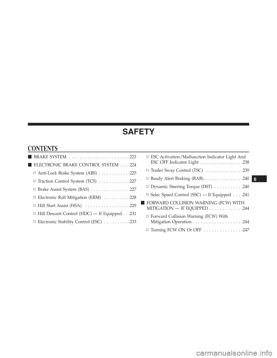 JEEP RENEGADE 2015 1.G Owners Manual SAFETY
CONTENTS
!BRAKE SYSTEM.......................223
!ELECTRONIC BRAKE CONTROL SYSTEM . . . .224
▫Anti-Lock Brake System (ABS)............225
▫Traction Control System (TCS)............227
▫Br JEEP RENEGADE 2015 1.G Owners Manual SAFETY
CONTENTS
!BRAKE SYSTEM.......................223
!ELECTRONIC BRAKE CONTROL SYSTEM . . . .224
▫Anti-Lock Brake System (ABS)............225
▫Traction Control System (TCS)............227
▫Br