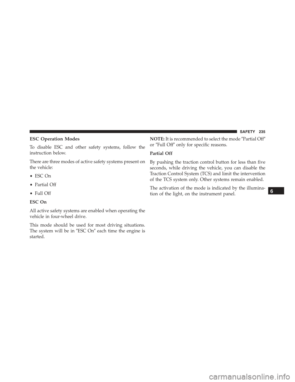 JEEP RENEGADE 2015 1.G Owners Manual ESC Operation Modes
To disable ESC and other safety systems, follow the
instruction below.
There are three modes of active safety systems present on
the vehicle:
•ESC On
•Partial Off
•Full Off
E JEEP RENEGADE 2015 1.G Owners Manual ESC Operation Modes
To disable ESC and other safety systems, follow the
instruction below.
There are three modes of active safety systems present on
the vehicle:
•ESC On
•Partial Off
•Full Off
E