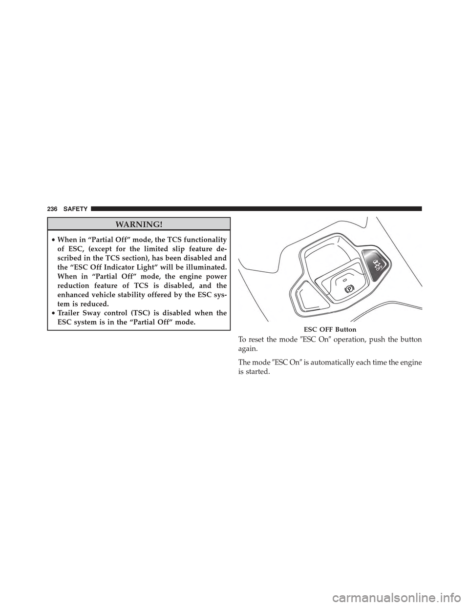 JEEP RENEGADE 2015 1.G Owners Manual WARNING!
•When in “Partial Off” mode, the TCS functionality
of ESC, (except for the limited slip feature de-
scribed in the TCS section), has been disabled and
the “ESC Off Indicator Light” JEEP RENEGADE 2015 1.G Owners Manual WARNING!
•When in “Partial Off” mode, the TCS functionality
of ESC, (except for the limited slip feature de-
scribed in the TCS section), has been disabled and
the “ESC Off Indicator Light”