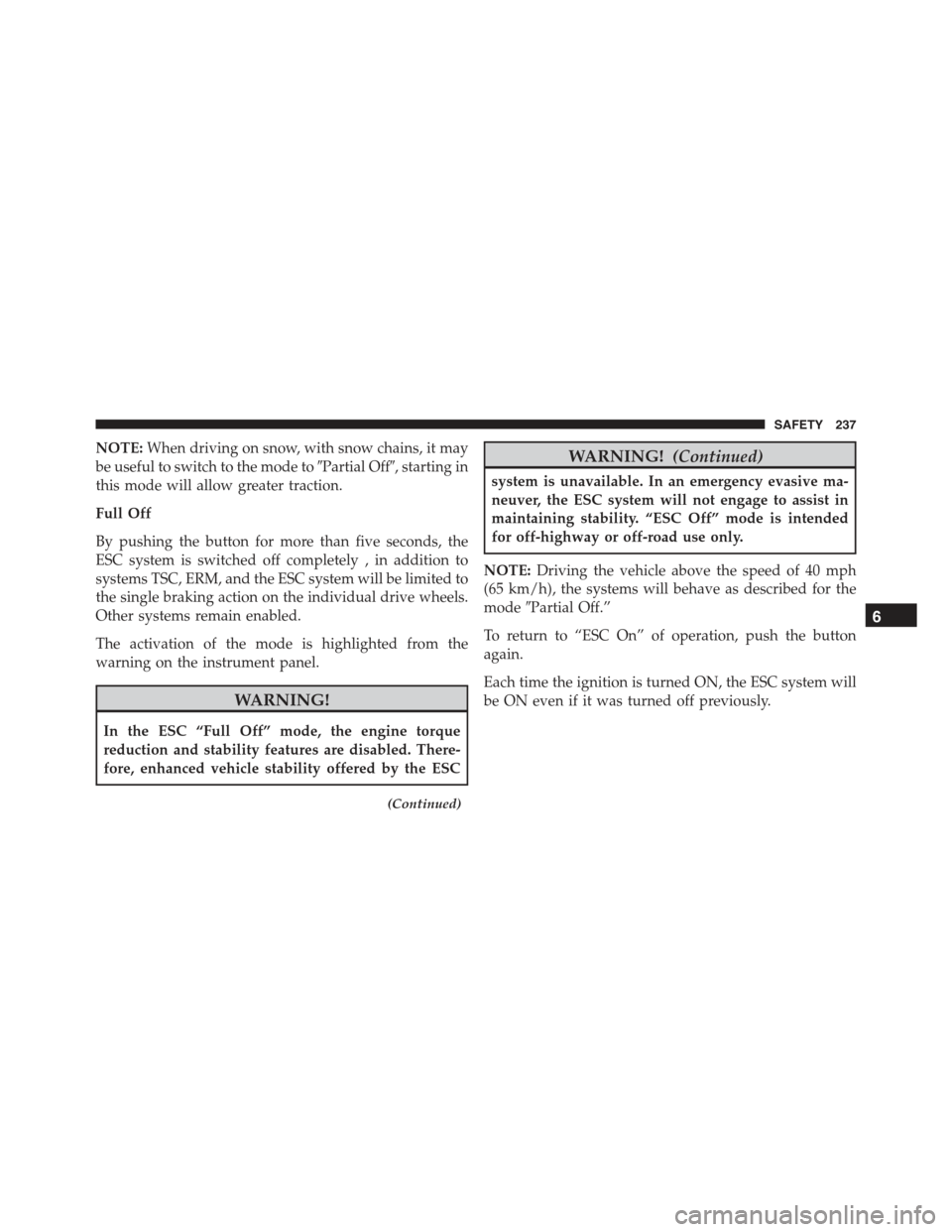 JEEP RENEGADE 2015 1.G Owners Manual NOTE:When driving on snow, with snow chains, it may
be useful to switch to the mode to#Partial Off#, starting in
this mode will allow greater traction.
Full Off
By pushing the button for more than fiv JEEP RENEGADE 2015 1.G Owners Manual NOTE:When driving on snow, with snow chains, it may
be useful to switch to the mode to#Partial Off#, starting in
this mode will allow greater traction.
Full Off
By pushing the button for more than fiv