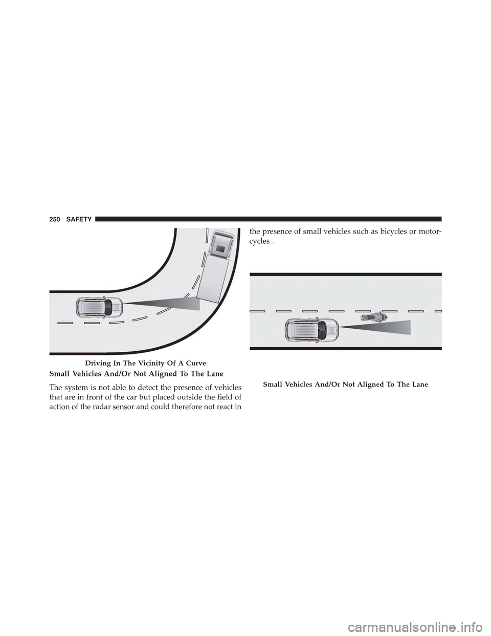 JEEP RENEGADE 2015 1.G User Guide Small Vehicles And/Or Not Aligned To The Lane
The system is not able to detect the presence of vehicles
that are in front of the car but placed outside the field of
action of the radar sensor and coul JEEP RENEGADE 2015 1.G User Guide Small Vehicles And/Or Not Aligned To The Lane
The system is not able to detect the presence of vehicles
that are in front of the car but placed outside the field of
action of the radar sensor and coul