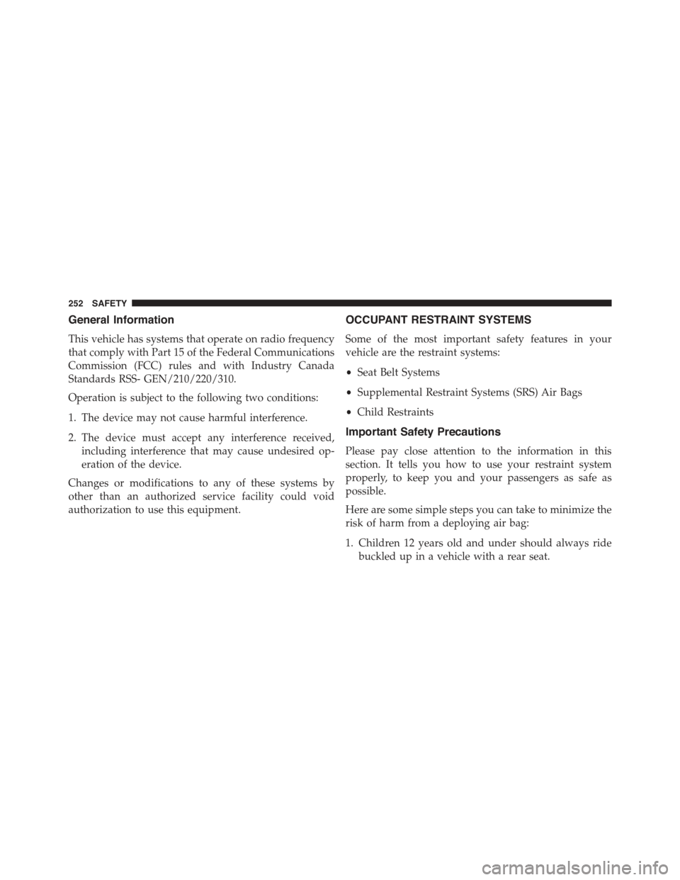 JEEP RENEGADE 2015 1.G Owners Manual General Information
This vehicle has systems that operate on radio frequency
that comply with Part 15 of the Federal Communications
Commission (FCC) rules and with Industry Canada
Standards RSS- GEN/2