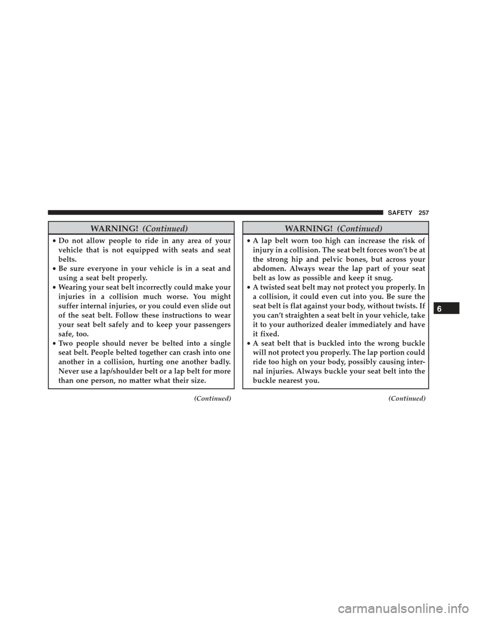 JEEP RENEGADE 2015 1.G Owners Manual WARNING!(Continued)
•Do not allow people to ride in any area of your
vehicle that is not equipped with seats and seat
belts.
•Be sure everyone in your vehicle is in a seat and
using a seat belt pr