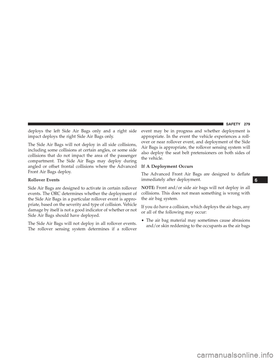 JEEP RENEGADE 2015 1.G Owners Manual deploys the left Side Air Bags only and a right side
impact deploys the right Side Air Bags only.
The Side Air Bags will not deploy in all side collisions,
including some collisions at certain angles,