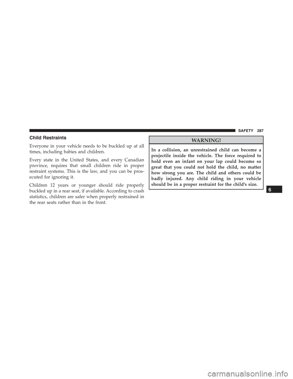 JEEP RENEGADE 2015 1.G Owners Manual Child Restraints
Everyone in your vehicle needs to be buckled up at all
times, including babies and children.
Every state in the United States, and every Canadian
province, requires that small childre