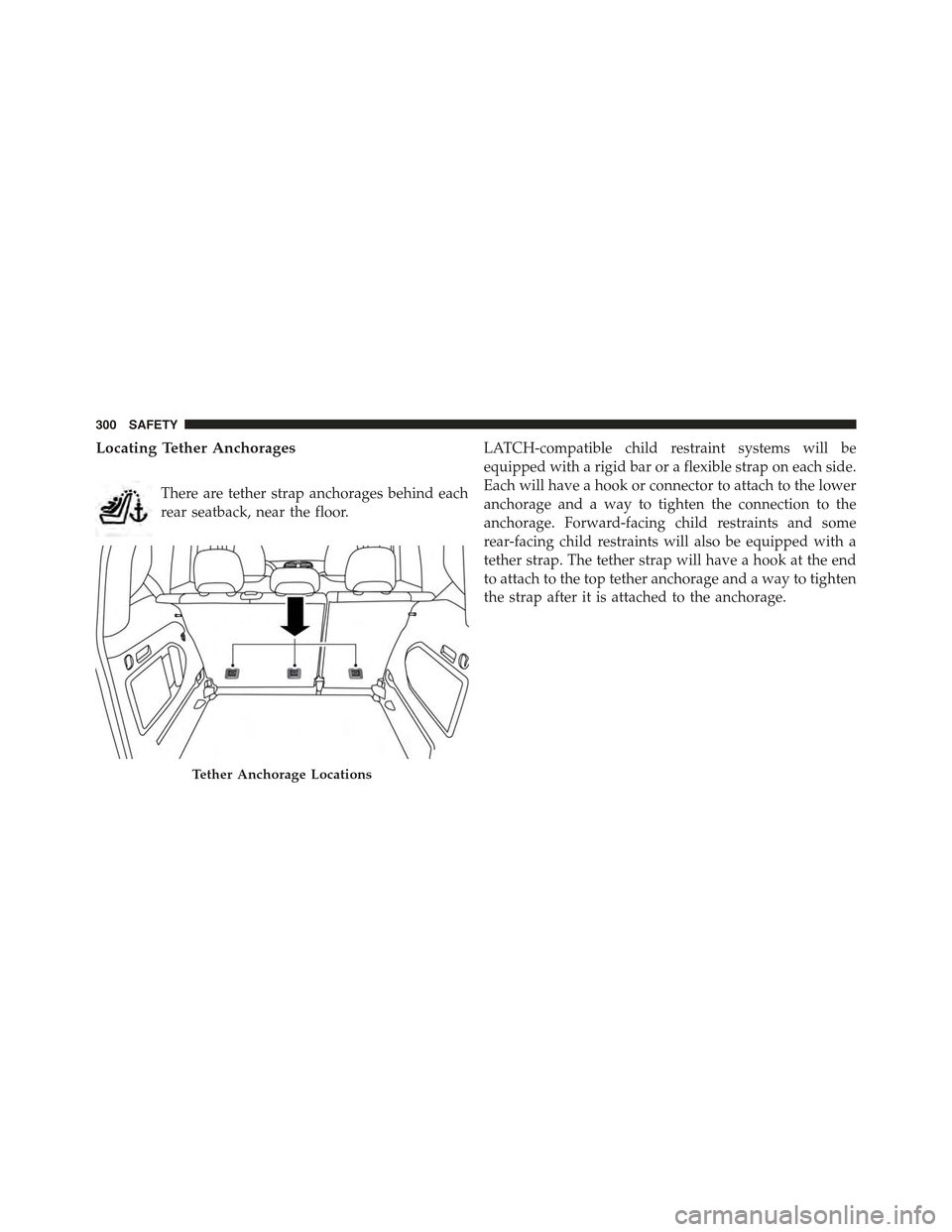 JEEP RENEGADE 2015 1.G Owners Manual Locating Tether Anchorages
There are tether strap anchorages behind each
rear seatback, near the floor.
LATCH-compatible child restraint systems will be
equipped with a rigid bar or a flexible strap o JEEP RENEGADE 2015 1.G Owners Manual Locating Tether Anchorages
There are tether strap anchorages behind each
rear seatback, near the floor.
LATCH-compatible child restraint systems will be
equipped with a rigid bar or a flexible strap o