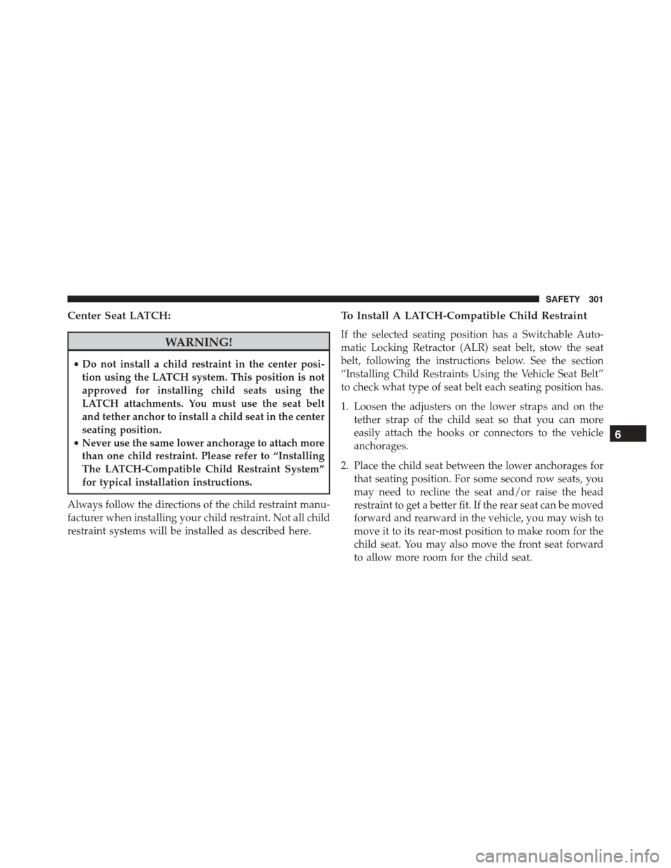 JEEP RENEGADE 2015 1.G Owners Manual Center Seat LATCH:
WARNING!
•Do not install a child restraint in the center posi-
tion using the LATCH system. This position is not
approved for installing child seats using the
LATCH attachments. Y JEEP RENEGADE 2015 1.G Owners Manual Center Seat LATCH:
WARNING!
•Do not install a child restraint in the center posi-
tion using the LATCH system. This position is not
approved for installing child seats using the
LATCH attachments. Y
