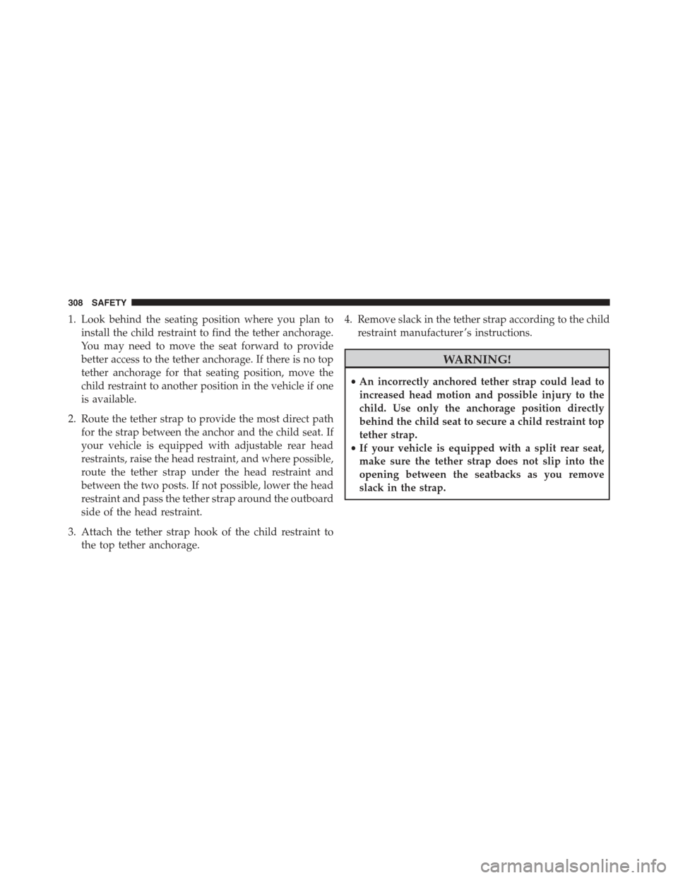 JEEP RENEGADE 2015 1.G Owners Manual 1. Look behind the seating position where you plan to
install the child restraint to find the tether anchorage.
You may need to move the seat forward to provide
better access to the tether anchorage. JEEP RENEGADE 2015 1.G Owners Manual 1. Look behind the seating position where you plan to
install the child restraint to find the tether anchorage.
You may need to move the seat forward to provide
better access to the tether anchorage.