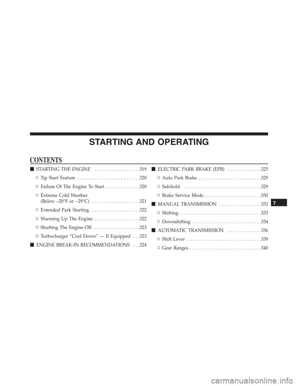 JEEP RENEGADE 2015 1.G Owners Manual STARTING AND OPERATING
CONTENTS
!STARTING THE ENGINE................319
▫Tip Start Feature......................320
▫Failure Of The Engine To Start............320
▫Extreme Cold Weather
(Below JEEP RENEGADE 2015 1.G Owners Manual STARTING AND OPERATING
CONTENTS
!STARTING THE ENGINE................319
▫Tip Start Feature......................320
▫Failure Of The Engine To Start............320
▫Extreme Cold Weather
(Below