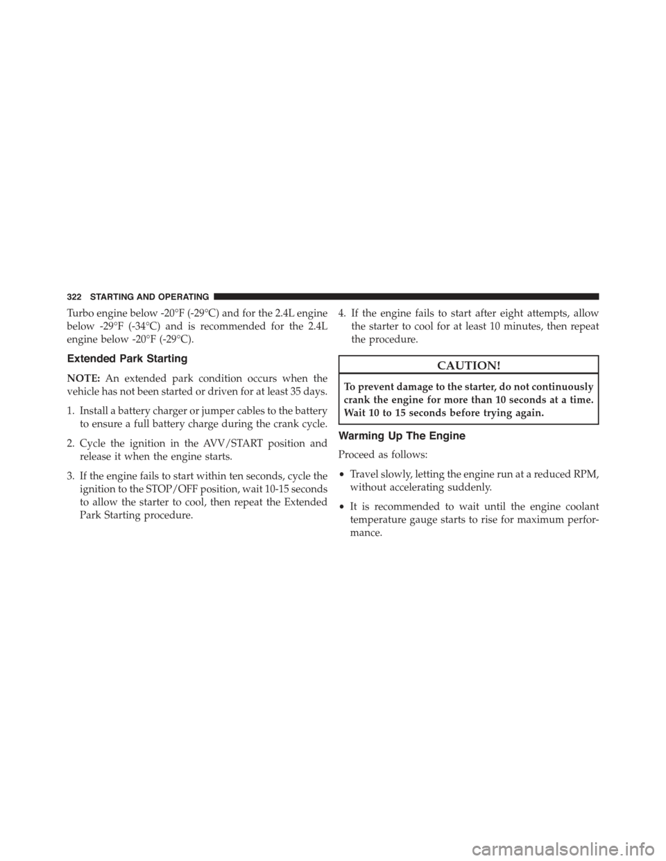 JEEP RENEGADE 2015 1.G Owners Manual Turbo engine below -20°F (-29°C) and for the 2.4L engine
below -29°F (-34°C) and is recommended for the 2.4L
engine below -20°F (-29°C).
Extended Park Starting
NOTE:An extended park condition oc JEEP RENEGADE 2015 1.G Owners Manual Turbo engine below -20°F (-29°C) and for the 2.4L engine
below -29°F (-34°C) and is recommended for the 2.4L
engine below -20°F (-29°C).
Extended Park Starting
NOTE:An extended park condition oc