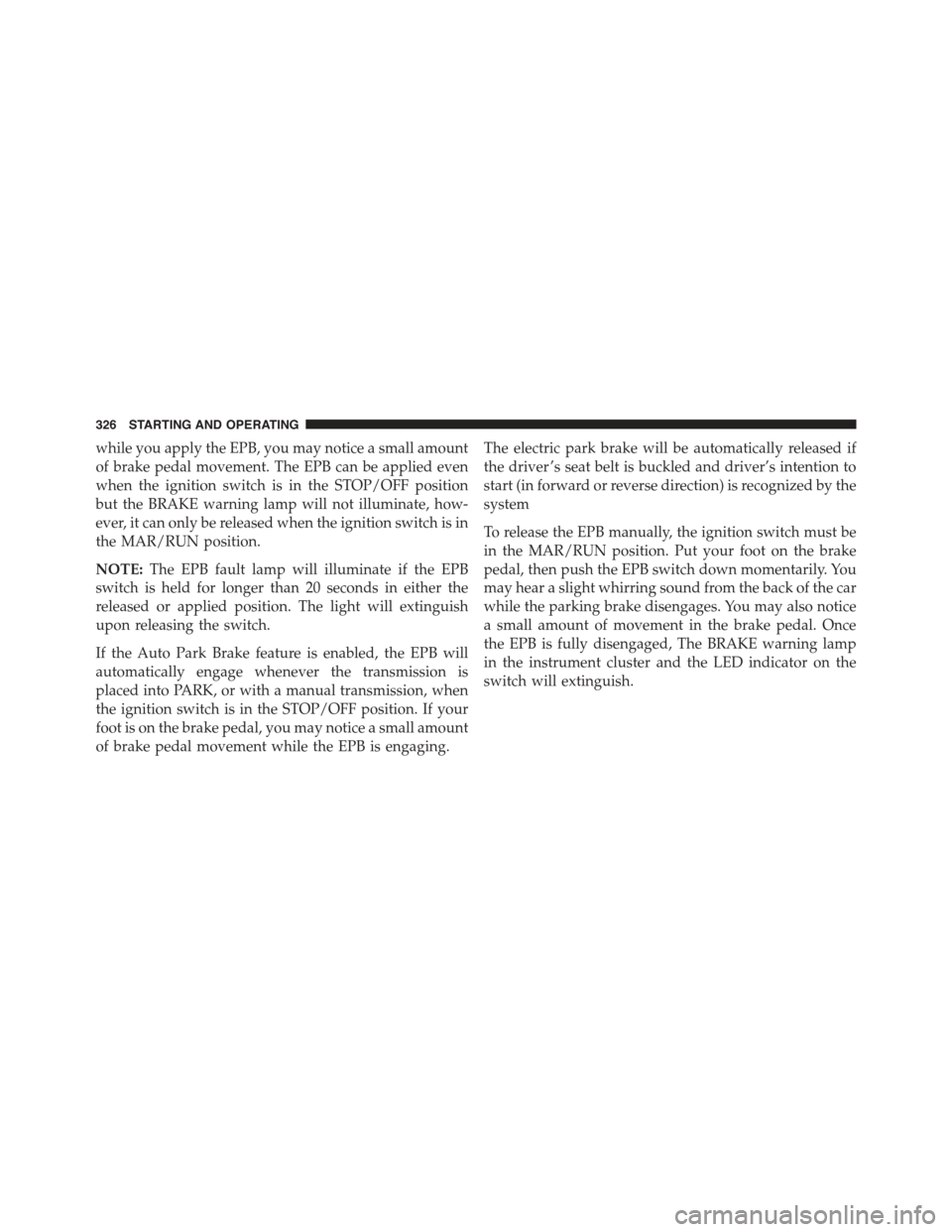 JEEP RENEGADE 2015 1.G Owners Manual while you apply the EPB, you may notice a small amount
of brake pedal movement. The EPB can be applied even
when the ignition switch is in the STOP/OFF position
but the BRAKE warning lamp will not ill JEEP RENEGADE 2015 1.G Owners Manual while you apply the EPB, you may notice a small amount
of brake pedal movement. The EPB can be applied even
when the ignition switch is in the STOP/OFF position
but the BRAKE warning lamp will not ill