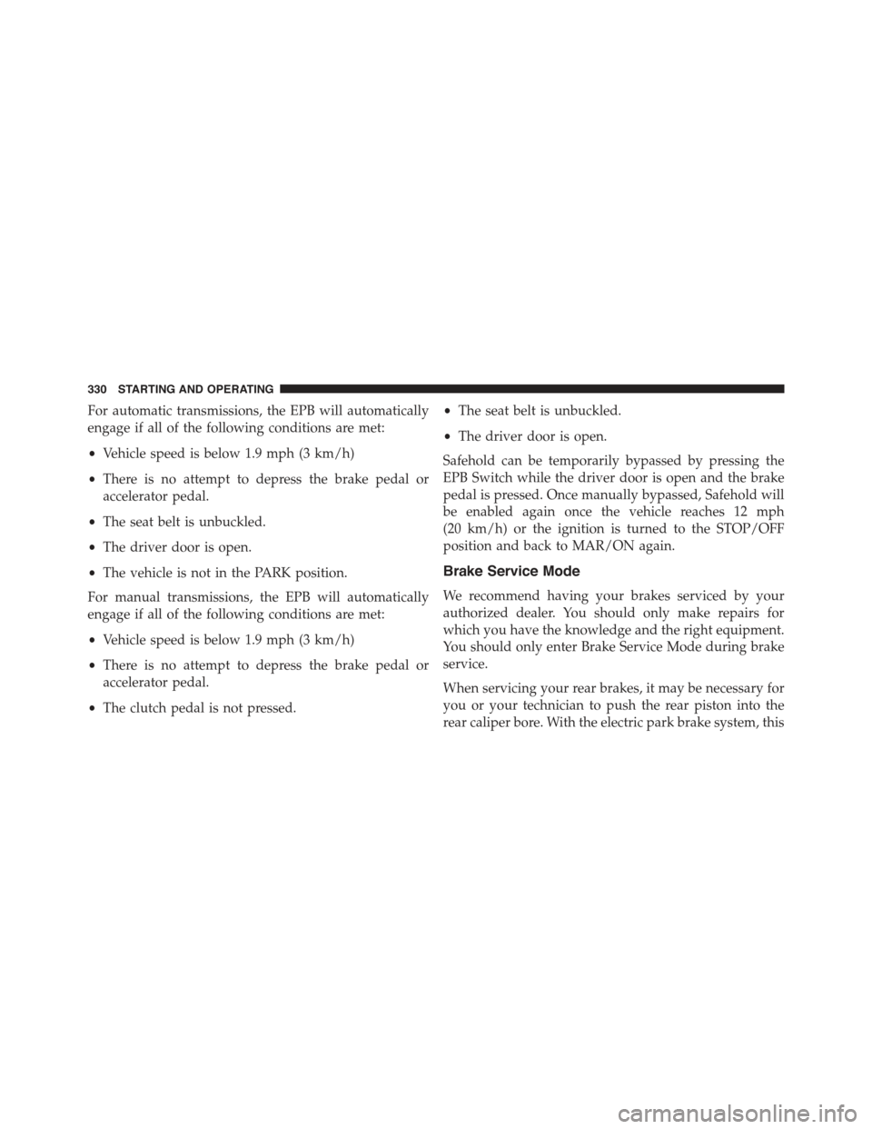 JEEP RENEGADE 2015 1.G Owners Manual For automatic transmissions, the EPB will automatically
engage if all of the following conditions are met:
•Vehicle speed is below 1.9 mph (3 km/h)
•There is no attempt to depress the brake pedal JEEP RENEGADE 2015 1.G Owners Manual For automatic transmissions, the EPB will automatically
engage if all of the following conditions are met:
•Vehicle speed is below 1.9 mph (3 km/h)
•There is no attempt to depress the brake pedal