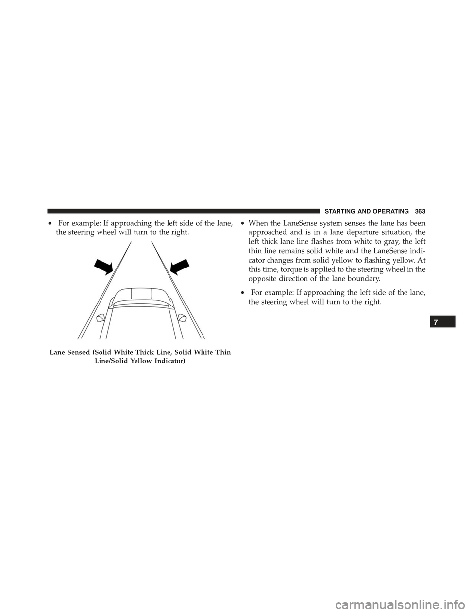 JEEP RENEGADE 2015 1.G Owners Manual •For example: If approaching the left side of the lane,
the steering wheel will turn to the right.
•When the LaneSense system senses the lane has been
approached and is in a lane departure situati JEEP RENEGADE 2015 1.G Owners Manual •For example: If approaching the left side of the lane,
the steering wheel will turn to the right.
•When the LaneSense system senses the lane has been
approached and is in a lane departure situati